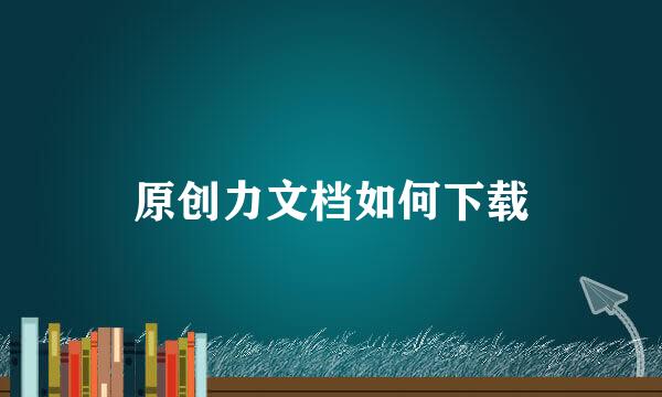 原创力文档如何下载