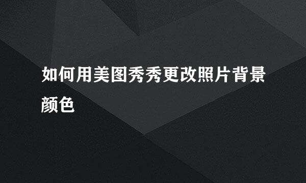 如何用美图秀秀更改照片背景颜色