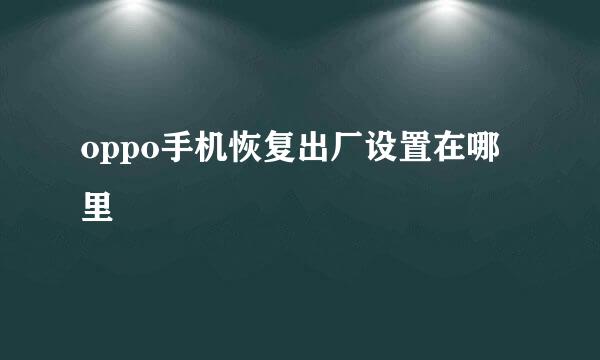 oppo手机恢复出厂设置在哪里