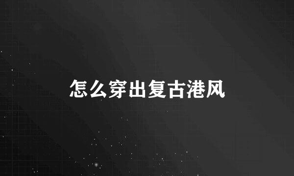 怎么穿出复古港风