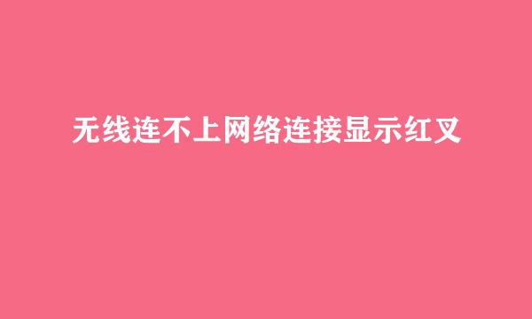 无线连不上网络连接显示红叉