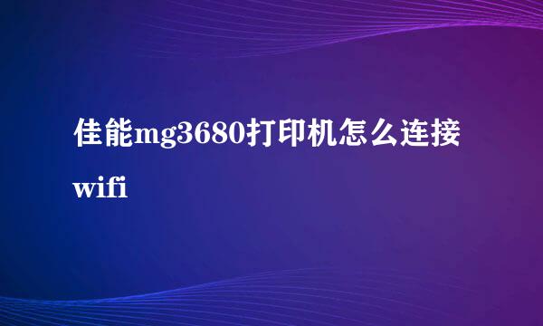 佳能mg3680打印机怎么连接wifi