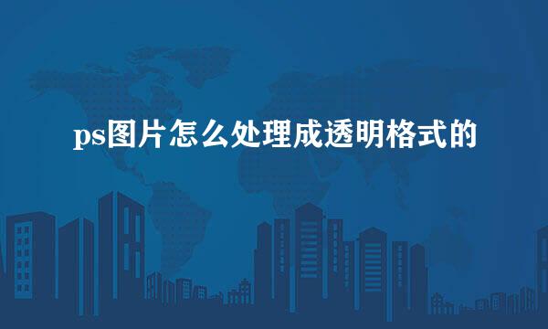 ps图片怎么处理成透明格式的