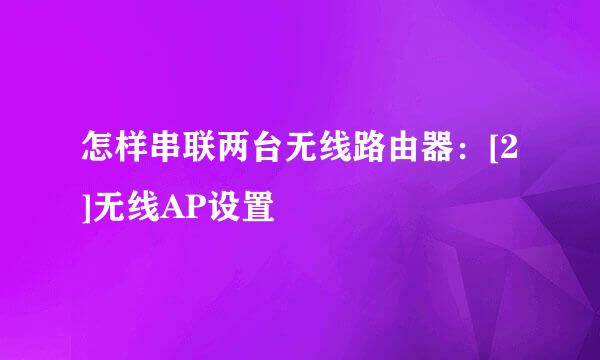怎样串联两台无线路由器：[2]无线AP设置