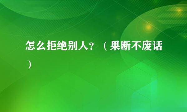 怎么拒绝别人？（果断不废话）