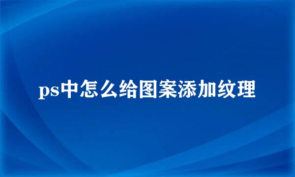 ps中怎么给图案添加纹理
