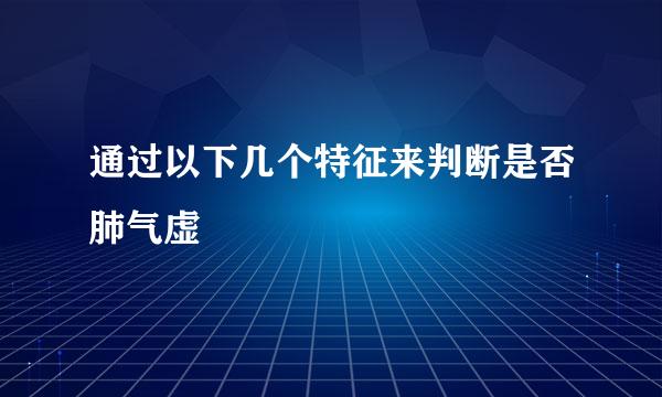 通过以下几个特征来判断是否肺气虚