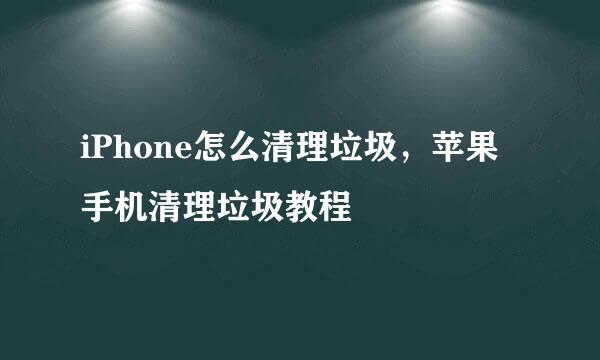 iPhone怎么清理垃圾，苹果手机清理垃圾教程
