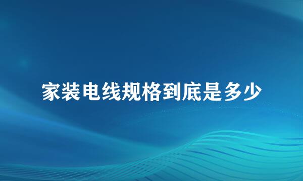 家装电线规格到底是多少