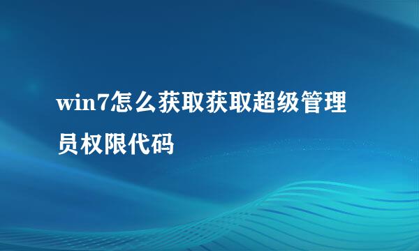 win7怎么获取获取超级管理员权限代码