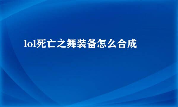 lol死亡之舞装备怎么合成