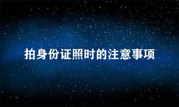 拍身份证照时的注意事项