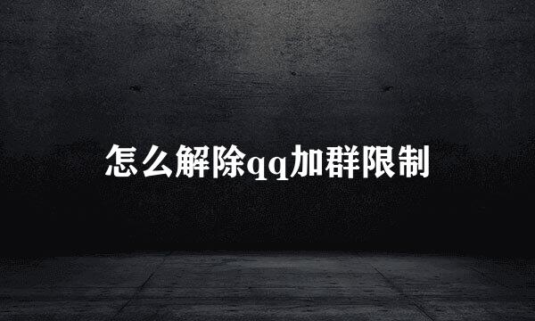 怎么解除qq加群限制
