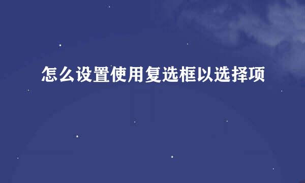 怎么设置使用复选框以选择项