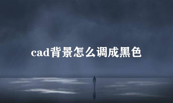 cad背景怎么调成黑色