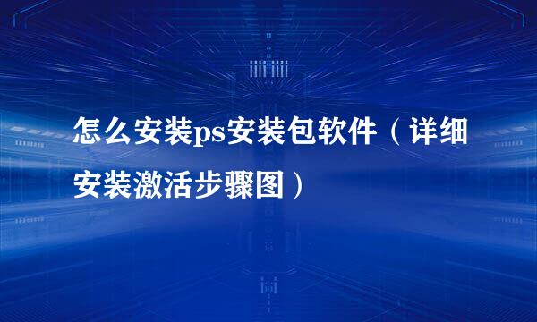 怎么安装ps安装包软件（详细安装激活步骤图）