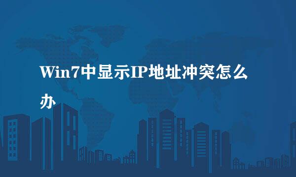 Win7中显示IP地址冲突怎么办