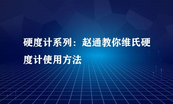 硬度计系列：赵通教你维氏硬度计使用方法