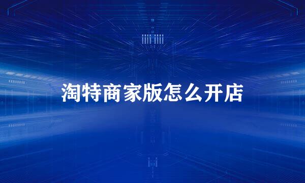 淘特商家版怎么开店