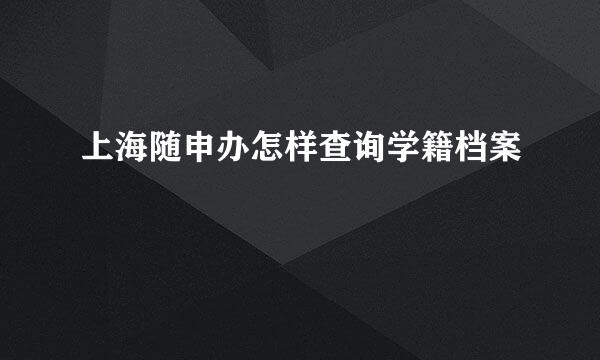上海随申办怎样查询学籍档案