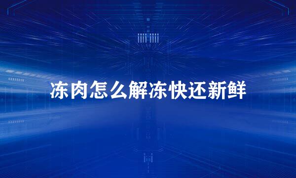 冻肉怎么解冻快还新鲜
