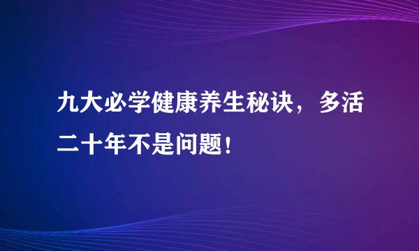 九大必学健康养生秘诀，多活二十年不是问题！