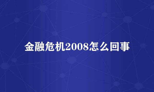 金融危机2008怎么回事