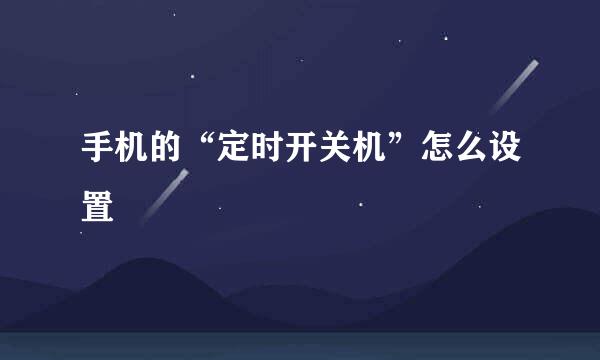 手机的“定时开关机”怎么设置