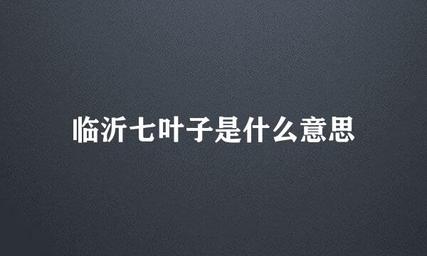 临沂七叶子是什么意思