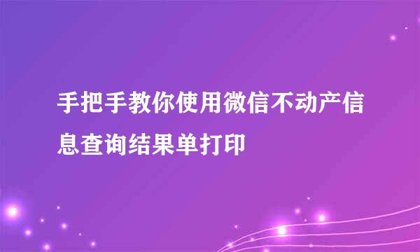 手把手教你使用微信不动产信息查询结果单打印