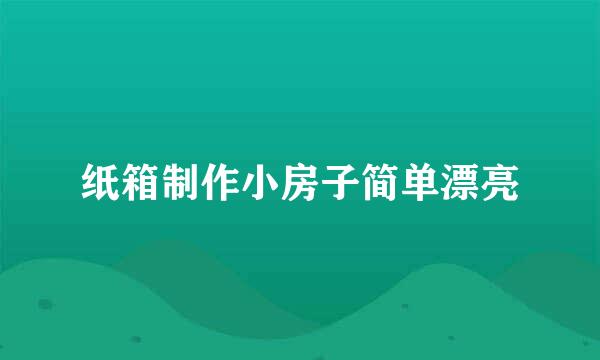 纸箱制作小房子简单漂亮