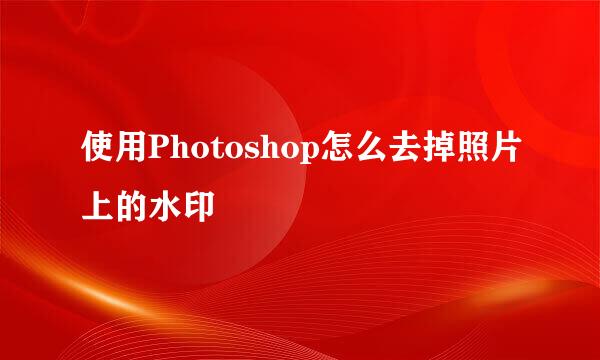 使用Photoshop怎么去掉照片上的水印
