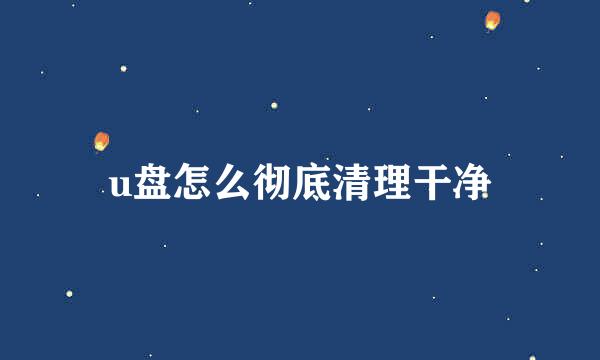 u盘怎么彻底清理干净