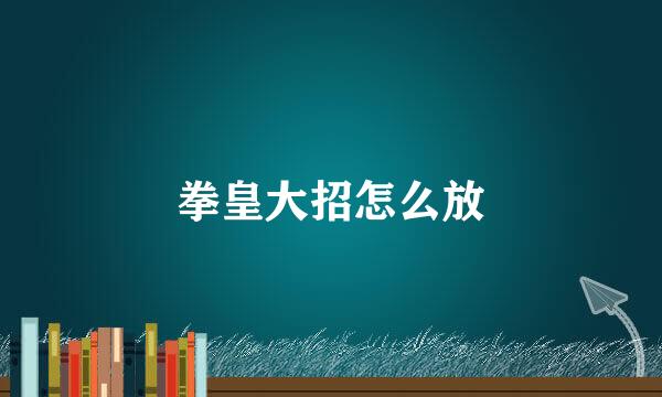 拳皇大招怎么放