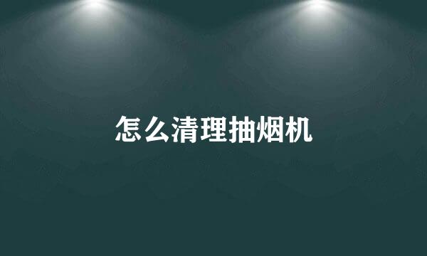 怎么清理抽烟机