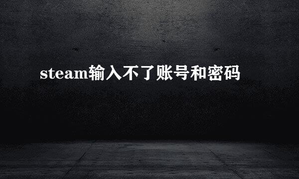 steam输入不了账号和密码
