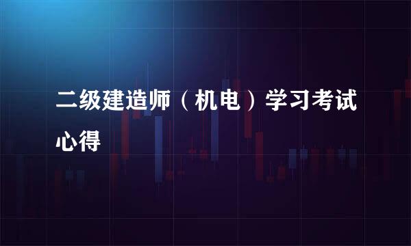 二级建造师（机电）学习考试心得
