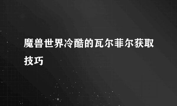 魔兽世界冷酷的瓦尔菲尔获取技巧
