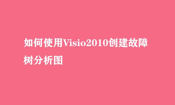 如何使用Visio2010创建故障树分析图