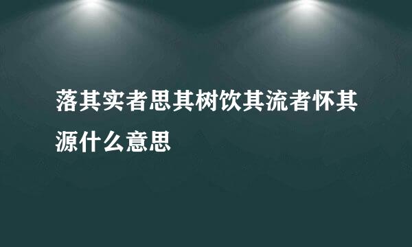 落其实者思其树饮其流者怀其源什么意思
