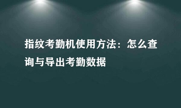 指纹考勤机使用方法：怎么查询与导出考勤数据