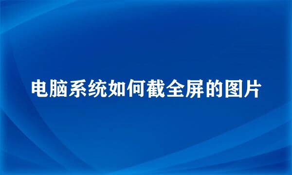 电脑系统如何截全屏的图片
