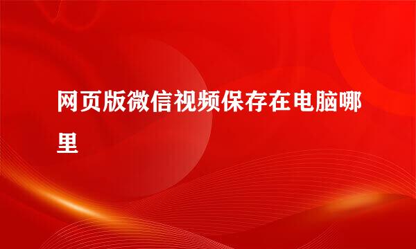 网页版微信视频保存在电脑哪里