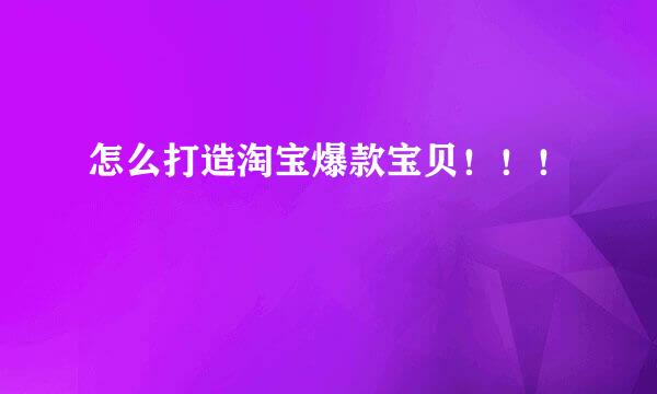怎么打造淘宝爆款宝贝！！！