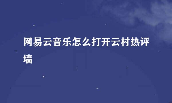 网易云音乐怎么打开云村热评墙
