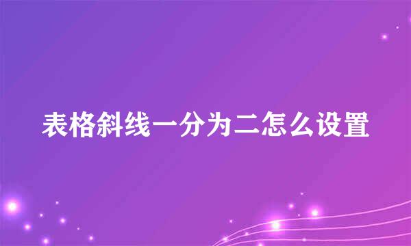 表格斜线一分为二怎么设置