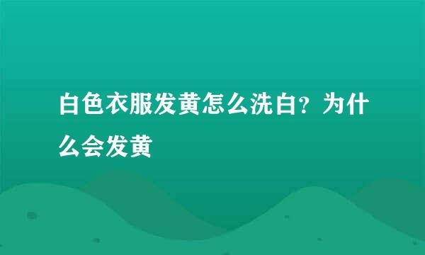 白色衣服发黄怎么洗白？为什么会发黄