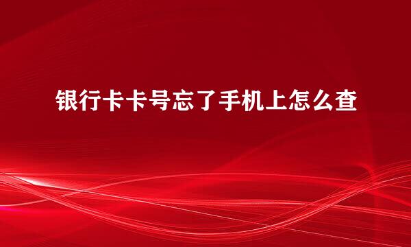银行卡卡号忘了手机上怎么查