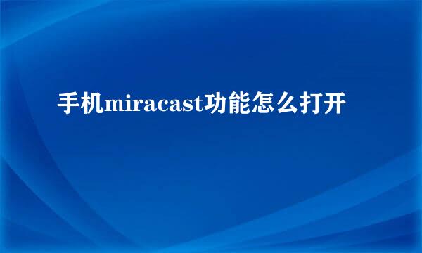 手机miracast功能怎么打开