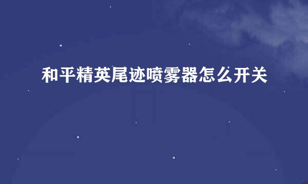 和平精英尾迹喷雾器怎么开关